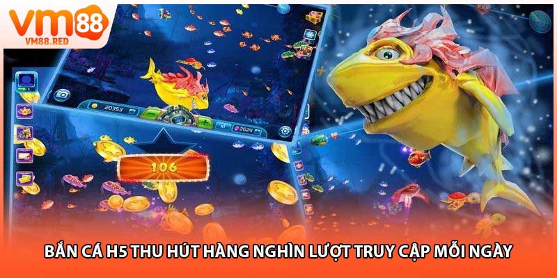 Bắn cá H5 thu hút hàng nghìn lượt truy cập mỗi ngày