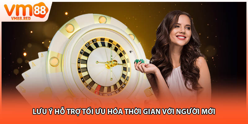 Lưu ý hỗ trợ tối ưu hóa thời gian với người mới